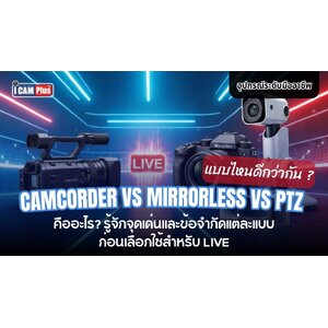Camcorder vs Mirrorless vs PTZ คืออะไร? รู้จักจุดเด่นและข้อจำกัดแต่ละแบบก่อนเลือกใช้สำหรับ Live