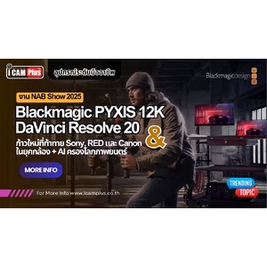 Blackmagic PYXIS 12K และ DaVinci Resolve 20: ก้าวใหม่อันท้าทายในยุคกล้อง + AI ครองโลกภาพยนตร์