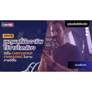 เหตุผลที่มืออาชีพไว้วางใจกล้องวีดีโอ CAMCORDER PANASONIC ในงานถ่ายวิดีโอ