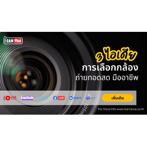 3 ไอเดียการเลือกกล้องถ่ายทอดสดมืออาชีพ Live Streaming