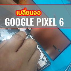 เปลี่ยนจอ Google Pixel 6